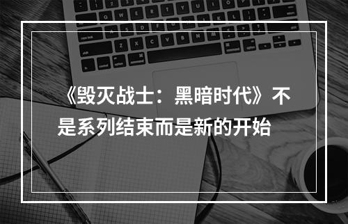 《毁灭战士：黑暗时代》不是系列结束而是新的开始