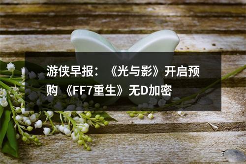 游侠早报：《光与影》开启预购 《FF7重生》无D加密