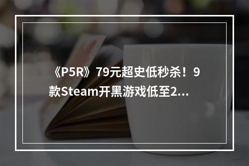 《P5R》79元超史低秒杀！9款Steam开黑游戏低至2折