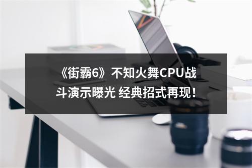 《街霸6》不知火舞CPU战斗演示曝光 经典招式再现！