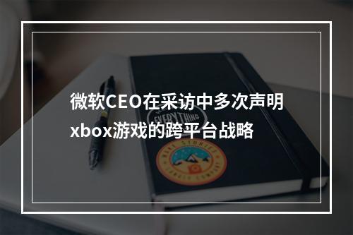 微软CEO在采访中多次声明xbox游戏的跨平台战略