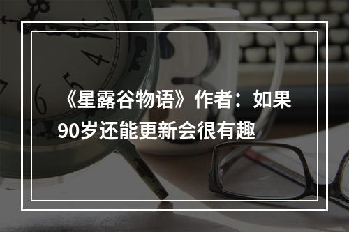 《星露谷物语》作者：如果90岁还能更新会很有趣