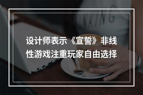 设计师表示《宣誓》非线性游戏注重玩家自由选择