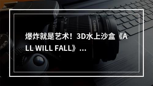 爆炸就是艺术！3D水上沙盒《ALL WILL FALL》将登Steam