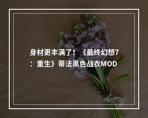 身材更丰满了！《最终幻想7：重生》蒂法黑色战衣MOD