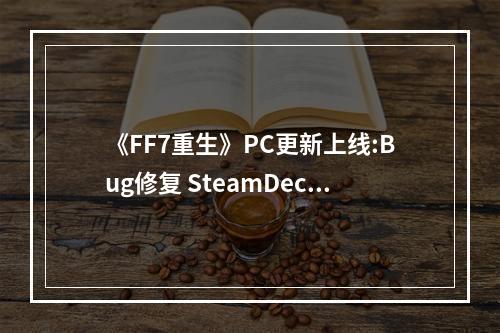 《FF7重生》PC更新上线:Bug修复 SteamDeck容量减小