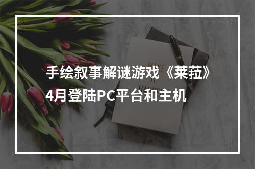 手绘叙事解谜游戏《莱菈》4月登陆PC平台和主机