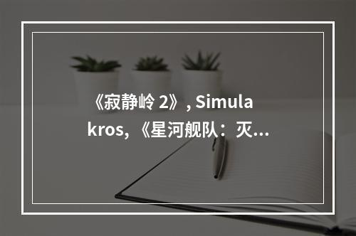 《寂静岭 2》, Simulakros, 《星河舰队：灭绝》等游戏支持DLSS