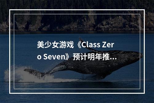 美少女游戏《Class Zero Seven》预计明年推出demo