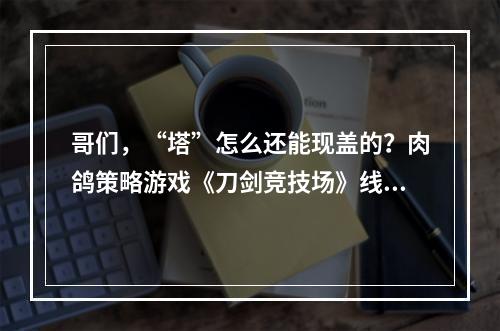 哥们，“塔”怎么还能现盖的？肉鸽策略游戏《刀剑竞技场》线上免费开测！