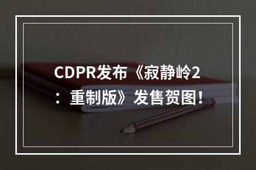 CDPR发布《寂静岭2：重制版》发售贺图！