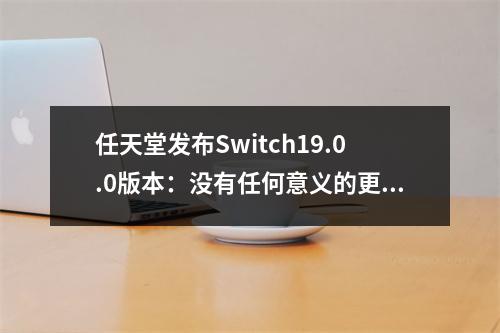 任天堂发布Switch19.0.0版本：没有任何意义的更新！