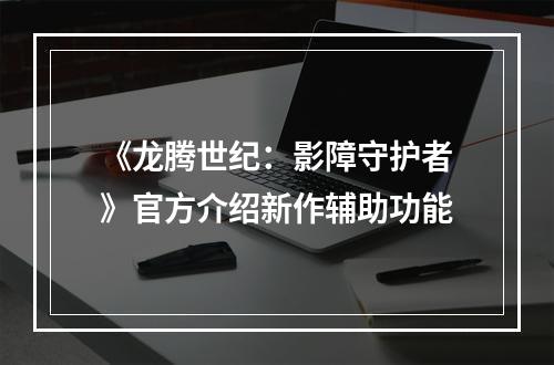 《龙腾世纪：影障守护者》官方介绍新作辅助功能