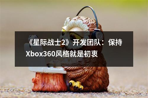 《星际战士2》开发团队：保持Xbox360风格就是初衷