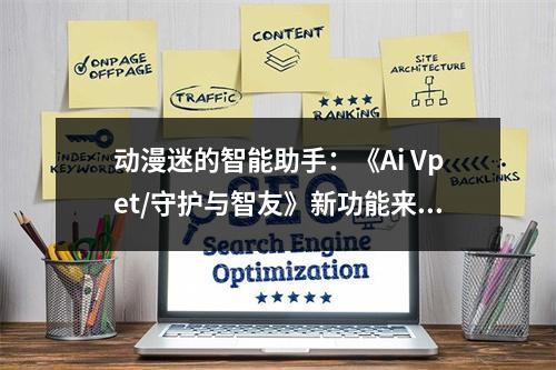 动漫迷的智能助手：《Ai Vpet/守护与智友》新功能来袭