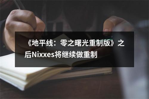 《地平线：零之曙光重制版》之后Nixxes将继续做重制