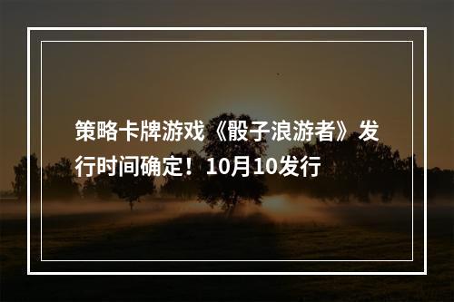 策略卡牌游戏《骰子浪游者》发行时间确定！10月10发行