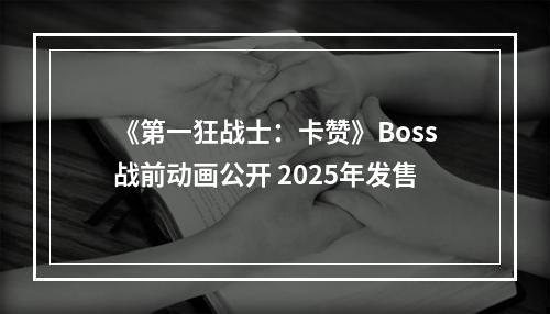 《第一狂战士：卡赞》Boss战前动画公开 2025年发售