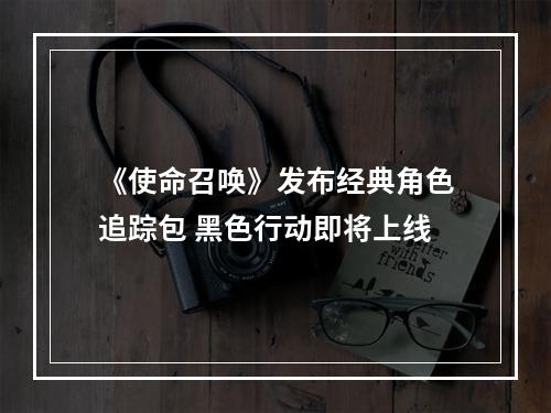 《使命召唤》发布经典角色追踪包 黑色行动即将上线