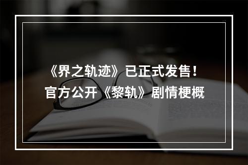 《界之轨迹》已正式发售！官方公开《黎轨》剧情梗概