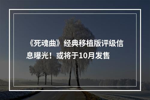 《死魂曲》经典移植版评级信息曝光！或将于10月发售