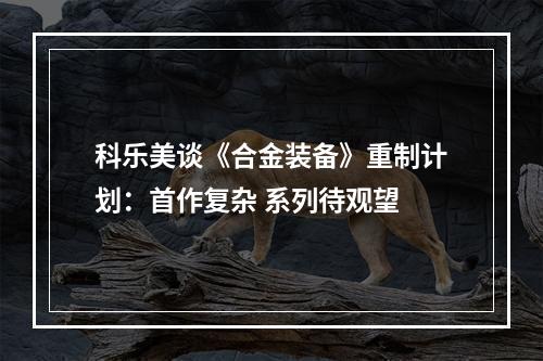 科乐美谈《合金装备》重制计划：首作复杂 系列待观望