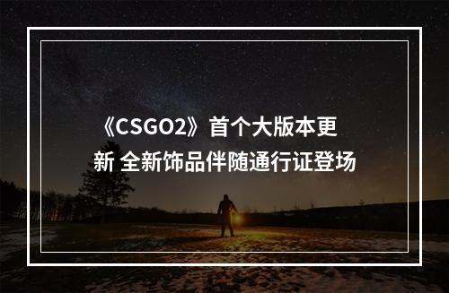 《CSGO2》首个大版本更新 全新饰品伴随通行证登场