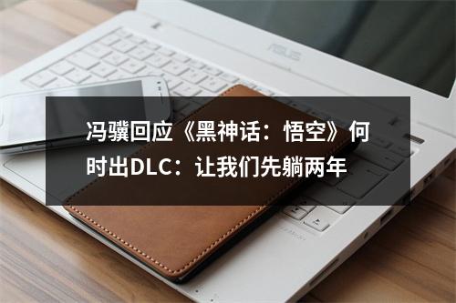 冯骥回应《黑神话：悟空》何时出DLC：让我们先躺两年