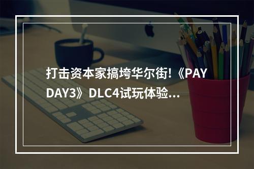 打击资本家搞垮华尔街!《PAYDAY3》DLC4试玩体验公开