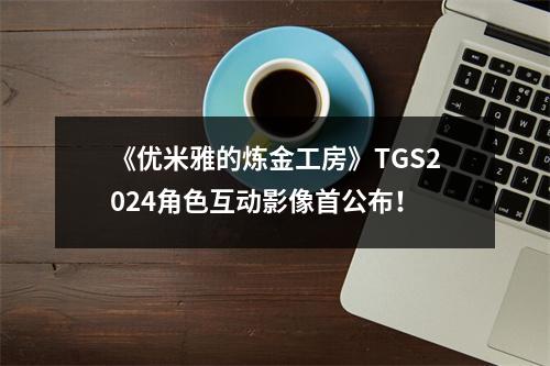 《优米雅的炼金工房》TGS2024角色互动影像首公布！