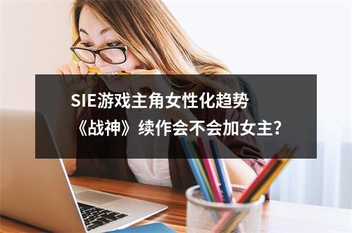 SIE游戏主角女性化趋势 《战神》续作会不会加女主？