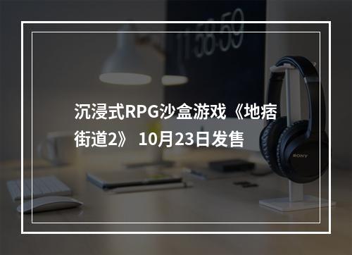 沉浸式RPG沙盒游戏《地痞街道2》 10月23日发售