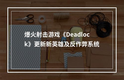 爆火射击游戏《Deadlock》更新新英雄及反作弊系统