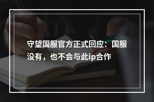 守望国服官方正式回应：国服没有，也不会与此ip合作