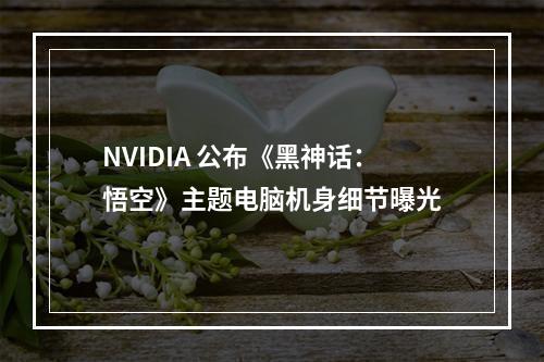 NVIDIA 公布《黑神话：悟空》主题电脑机身细节曝光