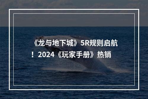 《龙与地下城》5R规则启航！2024《玩家手册》热销