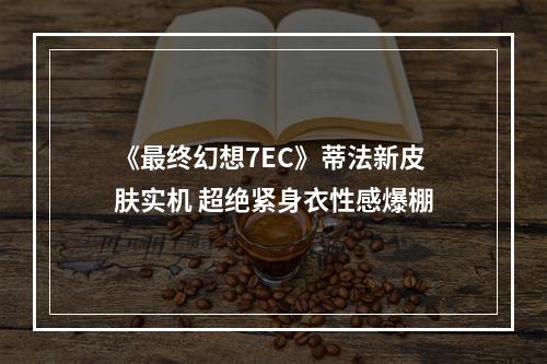 《最终幻想7EC》蒂法新皮肤实机 超绝紧身衣性感爆棚