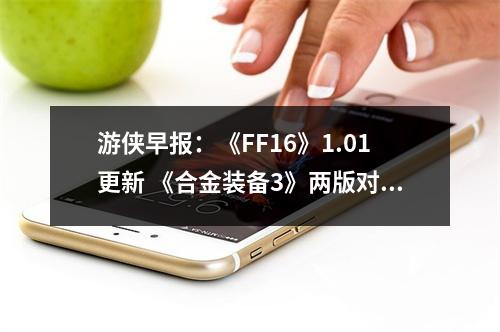 游侠早报：《FF16》1.01更新 《合金装备3》两版对比