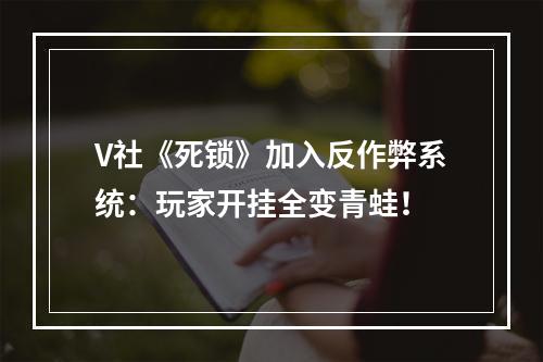 V社《死锁》加入反作弊系统：玩家开挂全变青蛙！