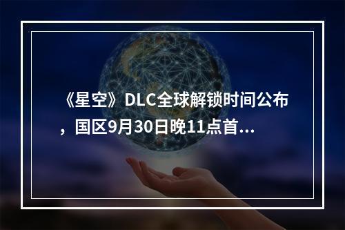 《星空》DLC全球解锁时间公布，国区9月30日晚11点首发