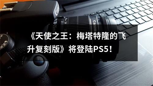 《天使之王：梅塔特隆的飞升复刻版》将登陆PS5！