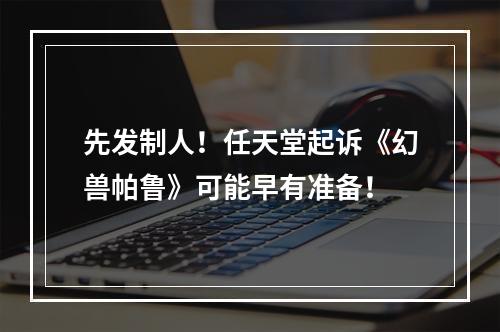 先发制人！任天堂起诉《幻兽帕鲁》可能早有准备！