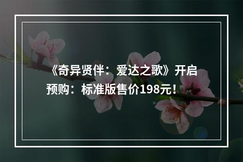 《奇异贤伴：爱达之歌》开启预购：标准版售价198元！