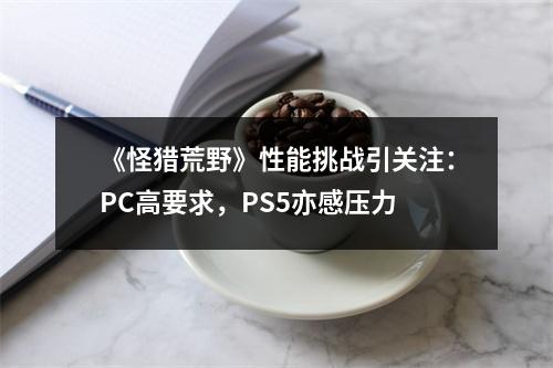 《怪猎荒野》性能挑战引关注：PC高要求，PS5亦感压力