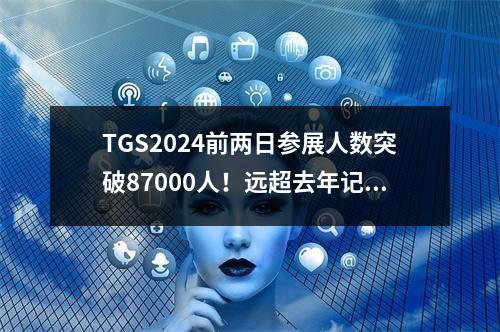 TGS2024前两日参展人数突破87000人！远超去年记录