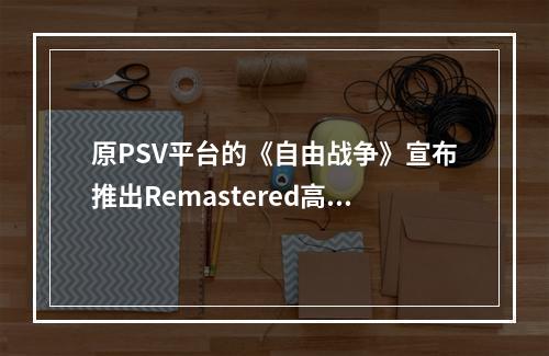 原PSV平台的《自由战争》宣布推出Remastered高清复刻版