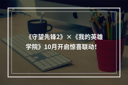 《守望先锋2》×《我的英雄学院》10月开启惊喜联动！