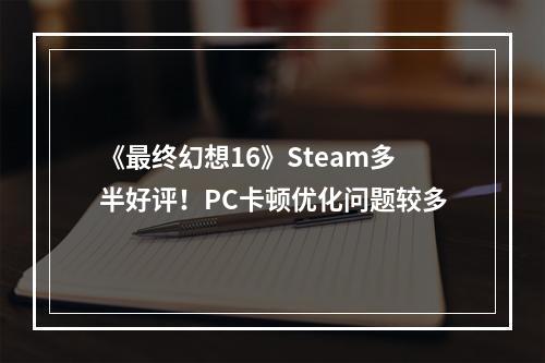 《最终幻想16》Steam多半好评！PC卡顿优化问题较多