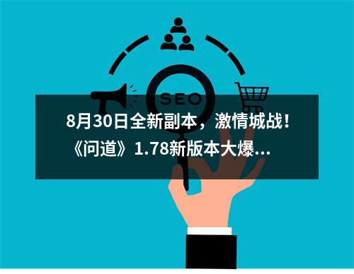 8月30日全新副本，激情城战！《问道》1.78新版本大爆料！