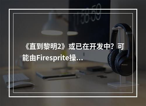 《直到黎明2》或已在开发中？可能由Firesprite操刀！